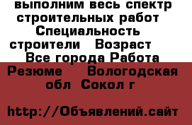 выполним весь спектр строительных работ › Специальность ­ строители › Возраст ­ 31 - Все города Работа » Резюме   . Вологодская обл.,Сокол г.